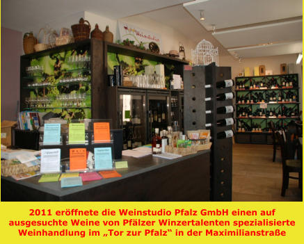 2011 eröffnete die Weinstudio Pfalz GmbH einen auf ausgesuchte Weine von Pfälzer Winzertalenten spezialisierte Weinhandlung im „Tor zur Pfalz“ in der Maximilianstraße