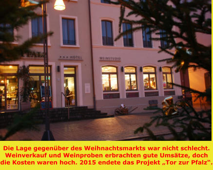 Die Lage gegenüber des Weihnachtsmarkts war nicht schlecht. Weinverkauf und Weinproben erbrachten gute Umsätze, doch die Kosten waren hoch. 2015 endete das Projekt „Tor zur Pfalz“.